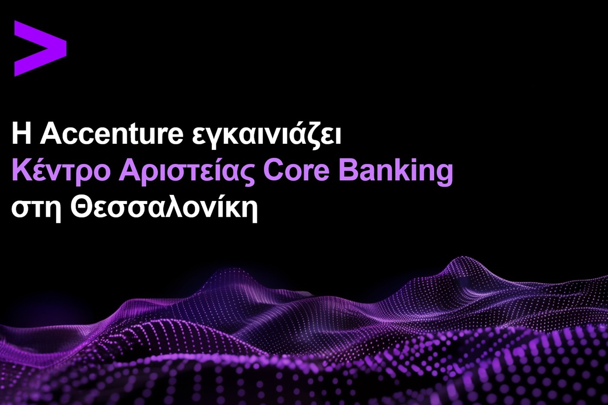Η Accenture εγκαινιάζει Κέντρο Αριστείας Core Banking στη Θεσσαλονίκη με στόχο την επιτάχυνση του τραπεζικού μετασχηματισμού